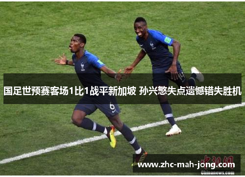 国足世预赛客场1比1战平新加坡 孙兴慜失点遗憾错失胜机