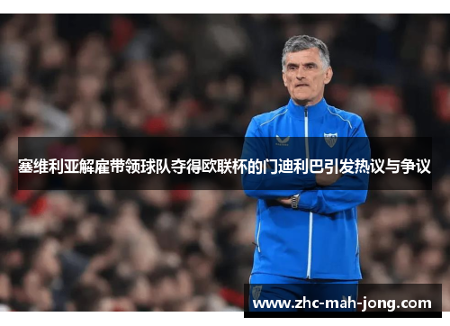 塞维利亚解雇带领球队夺得欧联杯的门迪利巴引发热议与争议