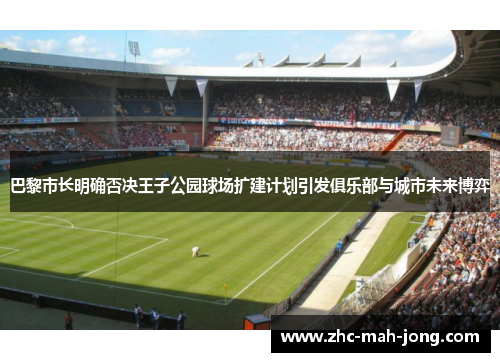巴黎市长明确否决王子公园球场扩建计划引发俱乐部与城市未来博弈