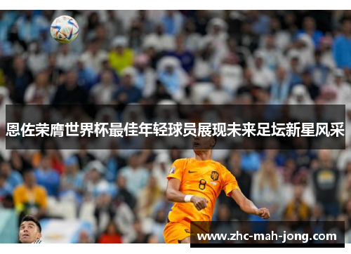 恩佐荣膺世界杯最佳年轻球员展现未来足坛新星风采