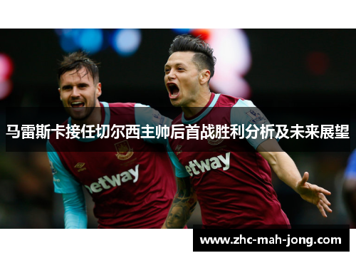 马雷斯卡接任切尔西主帅后首战胜利分析及未来展望