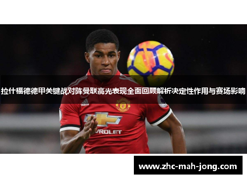 拉什福德德甲关键战对阵曼联高光表现全面回顾解析决定性作用与赛场影响