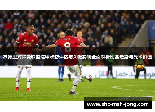 罗德里对阵曼联的法甲状态评估与关键影响全面解析比赛走势与战术价值